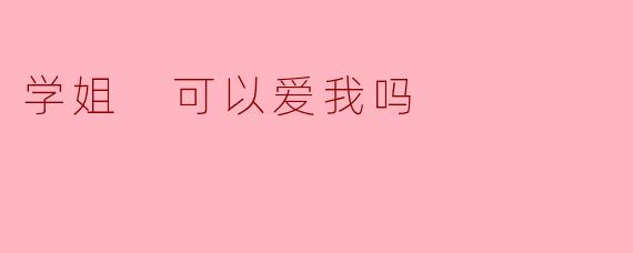 “学姐...可以爱我吗？我真的很喜欢你。”